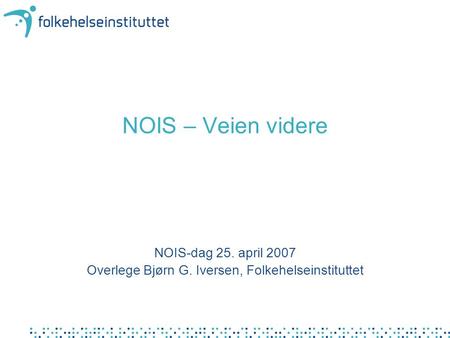 NOIS – Veien videre NOIS-dag 25. april 2007 Overlege Bjørn G. Iversen, Folkehelseinstituttet.