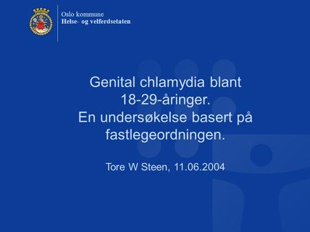 Oslo kommune Helse- og velferdsetaten Genital chlamydia blant 18-29-åringer. En undersøkelse basert på fastlegeordningen. Tore W Steen, 11.06.2004.