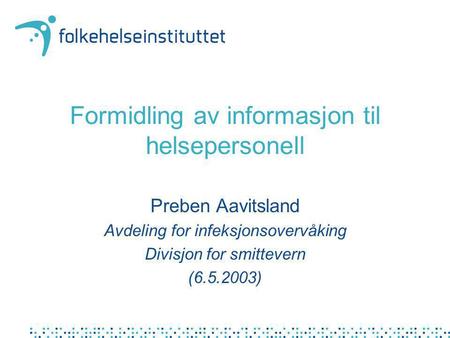 Formidling av informasjon til helsepersonell Preben Aavitsland Avdeling for infeksjonsovervåking Divisjon for smittevern (6.5.2003)