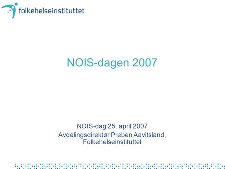 NOIS-dagen 2007 NOIS-dag 25. april 2007 Avdelingsdirektør Preben Aavitsland, Folkehelseinstituttet.