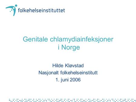 Genitale chlamydiainfeksjoner i Norge Hilde Kløvstad Nasjonalt folkehelseinstitutt 1. juni 2006.