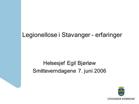 Legionellose i Stavanger - erfaringer Helsesjef Egil Bjørløw Smitteverndagene 7. juni 2006.