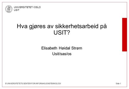 © UNIVERSITETETS SENTER FOR INFORMASJONSTEKNOLOGI UNIVERSITETET I OSLO USIT Side 1 Hva gjøres av sikkerhetsarbeid på USIT? Elisabeth Høidal Strøm Usit/sas/os.