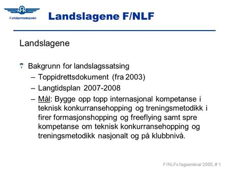 Fallskjermseksjonen F/NLFs fagseminar 2005, # 1 Landslagene F/NLF Landslagene Bakgrunn for landslagssatsing –Toppidrettsdokument (fra 2003) –Langtidsplan.