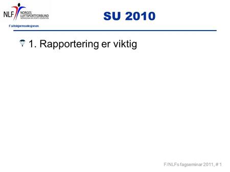 Fallskjermseksjonen F/NLFs fagseminar 2011, # 1 SU 2010 1. Rapportering er viktig.