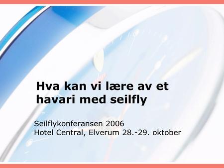Hva kan vi lære av et havari med seilfly Seilflykonferansen 2006 Hotel Central, Elverum 28.-29. oktober.