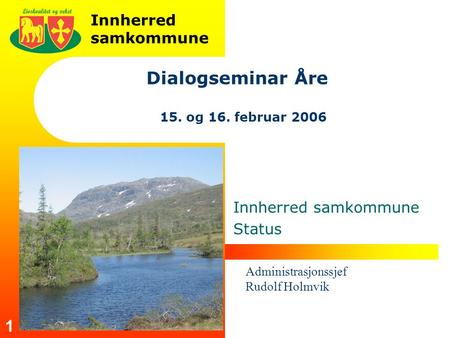 Innherred samkommune 1 Dialogseminar Åre 15. og 16. februar 2006 Innherred samkommune Status Administrasjonssjef Rudolf Holmvik.