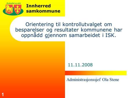 Innherred samkommune 1 Orientering til kontrollutvalget om besparelser og resultater kommunene har oppnådd gjennom samarbeidet i ISK. 11.11.2008 Administrasjonssjef.