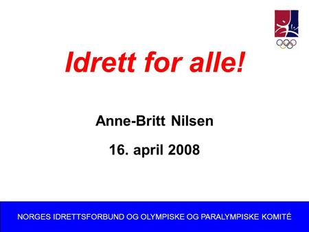 Idrett for alle! Anne-Britt Nilsen 16. april 2008 NORGES IDRETTSFORBUND OG OLYMPISKE OG PARALYMPISKE KOMITÉ.