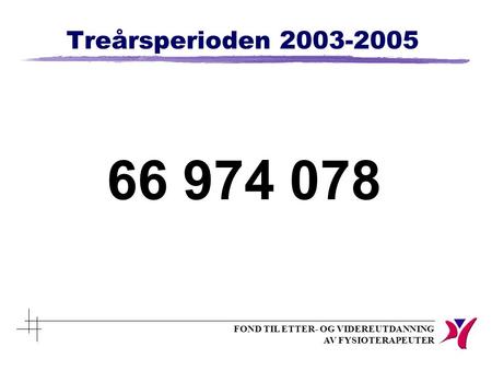 FOND TIL ETTER- OG VIDEREUTDANNING AV FYSIOTERAPEUTER Treårsperioden 2003-2005 66 974 078.