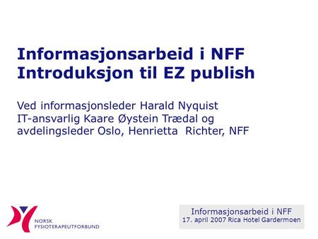 Informasjonsarbeid i NFF Introduksjon til EZ publish Ved informasjonsleder Harald Nyquist IT-ansvarlig Kaare Øystein Trædal og avdelingsleder Oslo, Henrietta.
