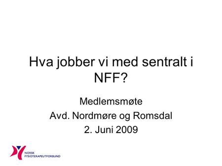 Hva jobber vi med sentralt i NFF? Medlemsmøte Avd. Nordmøre og Romsdal 2. Juni 2009.