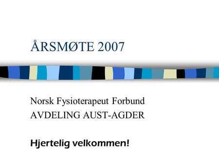 ÅRSMØTE 2007 Norsk Fysioterapeut Forbund AVDELING AUST-AGDER Hjertelig velkommen!