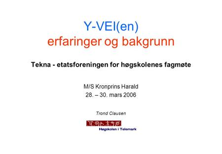 Y-VEI(en) erfaringer og bakgrunn Tekna - etatsforeningen for høgskolenes fagmøte M/S Kronprins Harald 28. – 30. mars 2006 Trond Clausen.