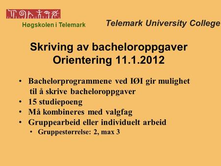Høgskolen i Telemark Bachelorprogrammene ved IØI gir mulighet til å skrive bacheloroppgaver 15 studiepoeng Må kombineres med valgfag Gruppearbeid eller.
