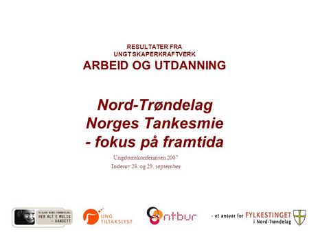 RESULTATER FRA UNGT SKAPERKRAFTVERK ARBEID OG UTDANNING Nord-Trøndelag Norges Tankesmie - fokus på framtida Ungdomskonferansen 2007 Inderøy 28. og 29.