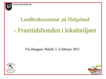 VEFSN KOMMUNE Landbruksseminar på Helgeland - Framtidsbonden i lokalmiljøet Fru Haugans Hotell, 1.-2-februar 2011.
