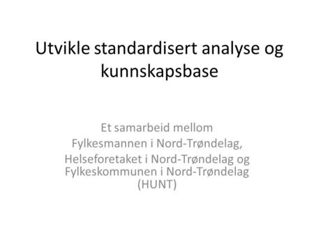 Utvikle standardisert analyse og kunnskapsbase Et samarbeid mellom Fylkesmannen i Nord-Trøndelag, Helseforetaket i Nord-Trøndelag og Fylkeskommunen i Nord-Trøndelag.