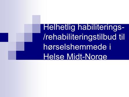 Helhetlig habiliterings- /rehabiliteringstilbud til hørselshemmede i Helse Midt-Norge.