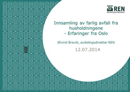 12.07.2014 Innsamling av farlig avfall fra husholdningene - Erfaringer fra Oslo Øivind Brevik, avdelingsdirektør REN.