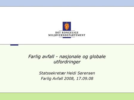 Farlig avfall - nasjonale og globale utfordringer Statssekretær Heidi Sørensen Farlig Avfall 2008, 17.09.08.