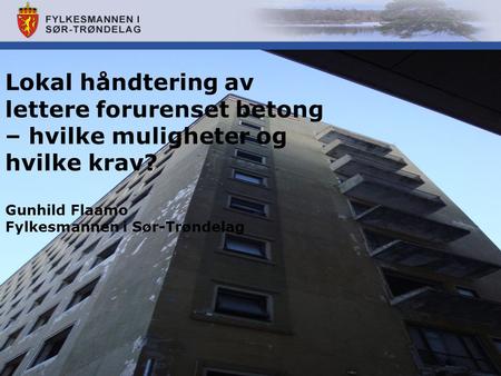 Lokal håndtering av lettere forurenset betong – hvilke muligheter og hvilke krav? Gunhild Flaamo Fylkesmannen i Sør-Trøndelag.