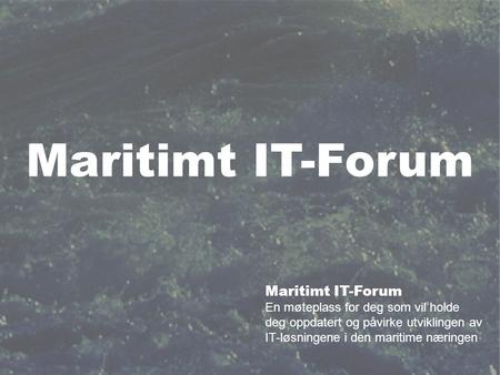 Maritimt IT-Forum En møteplass for deg som vil holde deg oppdatert og påvirke utviklingen av IT-løsningene i den maritime næringen.