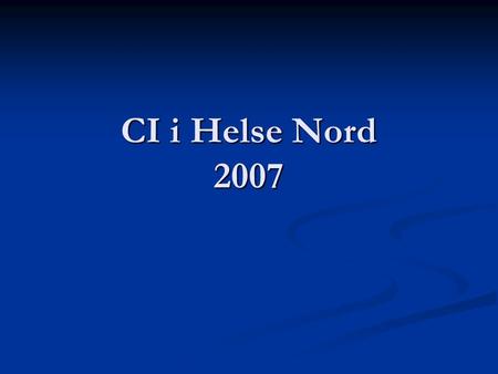CI i Helse Nord 2007. Status pr. 2006 (Norge) 200 barn 200 barn 200 voksne 200 voksne (2007: 6-700 totalt)