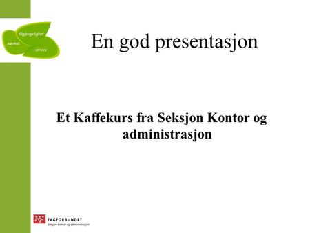 En god presentasjon Et Kaffekurs fra Seksjon Kontor og administrasjon.