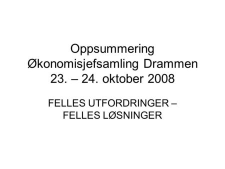 Oppsummering Økonomisjefsamling Drammen 23. – 24. oktober 2008 FELLES UTFORDRINGER – FELLES LØSNINGER.