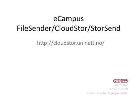 ECampus FileSender/CloudStor/StorSend  Jan Meijer 22 April 2010 eCampus arbeidsgruppemøte.