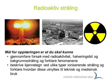 Radioaktiv stråling Mål for opplæringen er at du skal kunne
