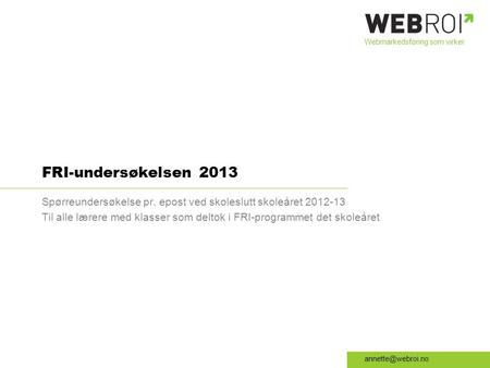 Webmarkedsføring som virker FRI-undersøkelsen 2013 Spørreundersøkelse pr. epost ved skoleslutt skoleåret 2012-13 Til alle lærere med.