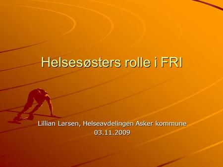 Helsesøsters rolle i FRI Lillian Larsen, Helseavdelingen Asker kommune 03.11.2009.