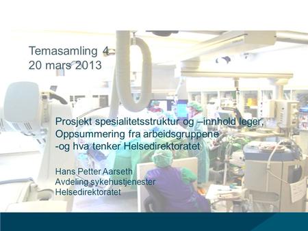 Temasamling 4 20 mars 2013 Prosjekt spesialitetsstruktur og –innhold leger, Oppsummering fra arbeidsgruppene -og hva tenker Helsedirektoratet Hans Petter.