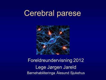 Cerebral parese Foreldreundervisning 2012 Lege Jørgen Jareld