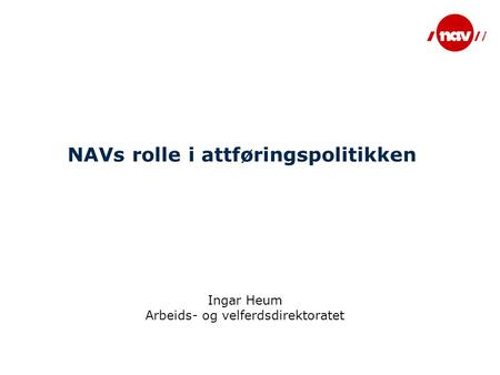 NAVs rolle i attføringspolitikken Ingar Heum Arbeids- og velferdsdirektoratet.