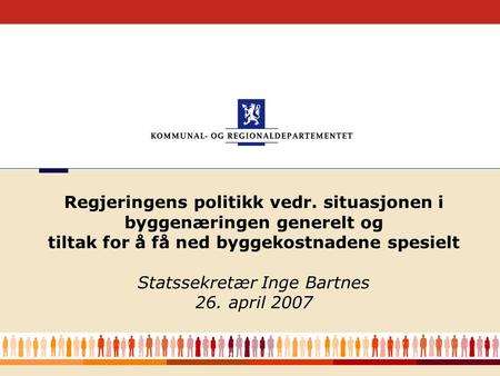 1 Regjeringens politikk vedr. situasjonen i byggenæringen generelt og tiltak for å få ned byggekostnadene spesielt Statssekretær Inge Bartnes 26. april.