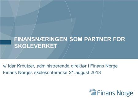 FINANSNÆRINGEN SOM PARTNER FOR SKOLEVERKET v/ Idar Kreutzer, administrerende direktør i Finans Norge Finans Norges skolekonferanse 21.august 2013.