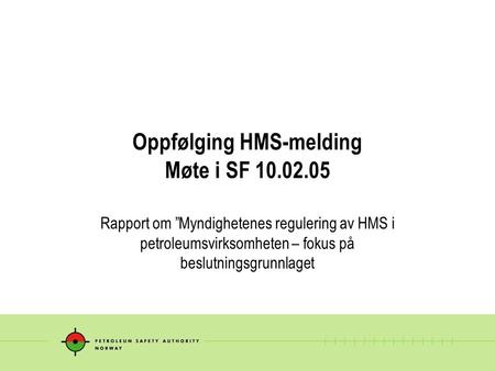 Oppfølging HMS-melding Møte i SF 10.02.05 Rapport om ”Myndighetenes regulering av HMS i petroleumsvirksomheten – fokus på beslutningsgrunnlaget.