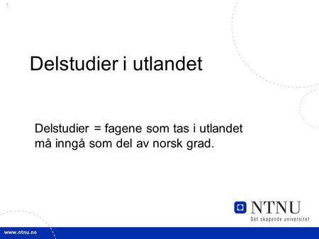 1 Delstudier i utlandet Delstudier = fagene som tas i utlandet må inngå som del av norsk grad.