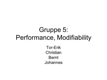 Gruppe 5: Performance, Modifiability Tor-Erik Christian Bernt Johannes.