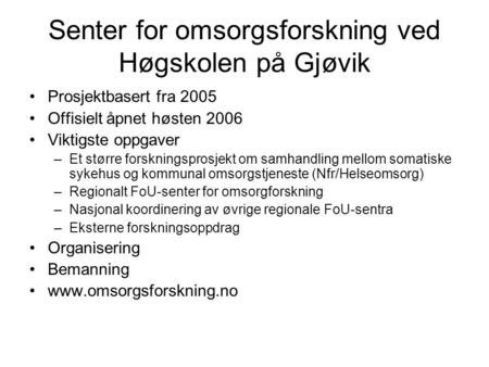 Senter for omsorgsforskning ved Høgskolen på Gjøvik Prosjektbasert fra 2005 Offisielt åpnet høsten 2006 Viktigste oppgaver –Et større forskningsprosjekt.