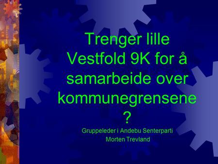 Trenger lille Vestfold 9K for å samarbeide over kommunegrensene ? Gruppeleder i Andebu Senterparti Morten Trevland.