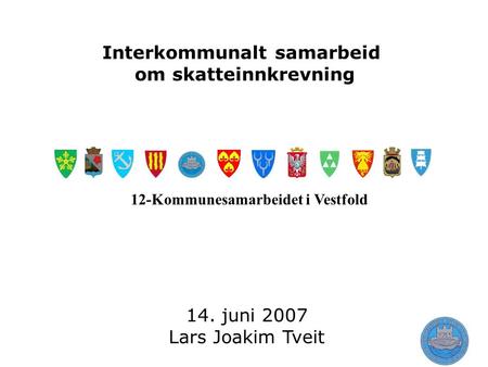 Interkommunalt samarbeid om skatteinnkrevning 14. juni 2007 Lars Joakim Tveit 12-Kommunesamarbeidet i Vestfold.