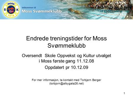 Endrede treningstider for Moss Svømmeklubb Oversendt Skole Oppvekst og Kultur utvalget i Moss første gang 11.12.08 Oppdatert pr 10.12.09 For mer informasjon,