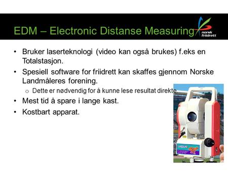 EDM – Electronic Distanse Measuring Bruker laserteknologi (video kan også brukes) f.eks en Totalstasjon. Spesiell software for friidrett kan skaffes gjennom.