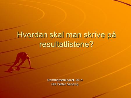 Hvordan skal man skrive på resultatlistene? Dommerseminaret 2014 Ole Petter Sandvig.