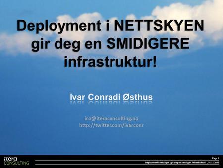 Deployment i NETTSKYEN gir deg en SMIDIGERE infrastruktur! Deployment i nettskyen gir deg en smidiger infrastruktur! Page 1, 16.11.2010