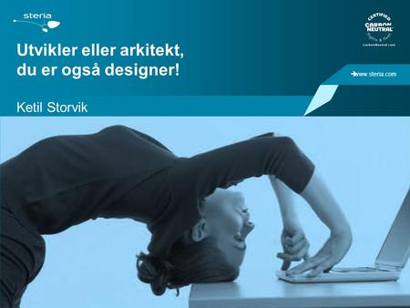  www.steria.com Utvikler eller arkitekt, du er også designer! Ketil Storvik.